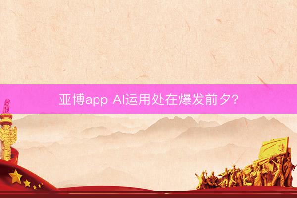 亚博app AI运用处在爆发前夕?