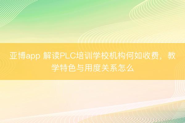 亚博app 解读PLC培训学校机构何如收费，教学特色与用度关系怎么