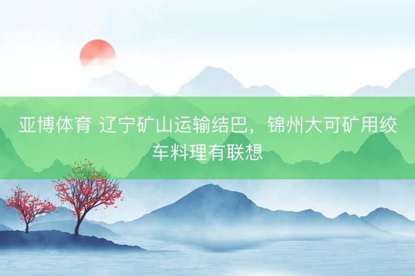 亚博体育 辽宁矿山运输结巴，锦州大可矿用绞车料理有联想