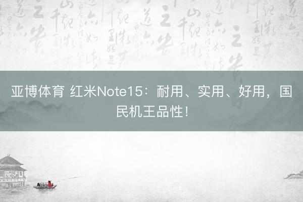 亚博体育 红米Note15：耐用、实用、好用，国民机王品性！