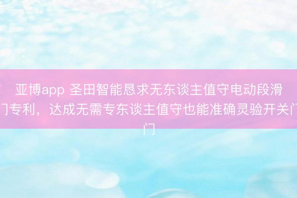 亚博app 圣田智能恳求无东谈主值守电动段滑门专利,达成无需专东谈主值守也能准确灵验开关门