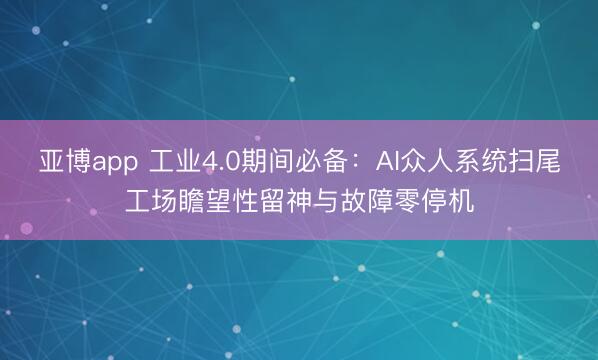 亚博app 工业4.0期间必备:AI众人系统扫尾工场瞻望性留神与故障零停机