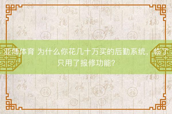 亚博体育 为什么你花几十万买的后勤系统，临了只用了报修功能？