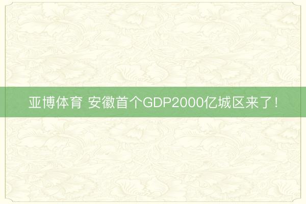 亚博体育 安徽首个GDP2000亿城区来了!
