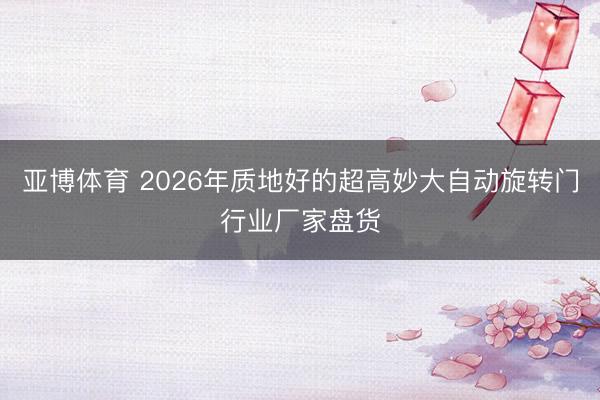 亚博体育 2026年质地好的超高妙大自动旋转门行业厂家盘货