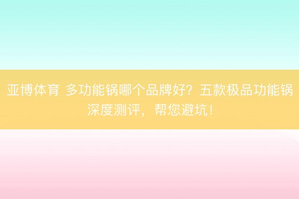 亚博体育 多功能锅哪个品牌好？五款极品功能锅深度测评，帮您避坑！