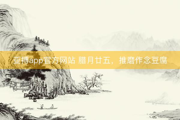 亚搏app官方网站 腊月廿五，推磨作念豆腐