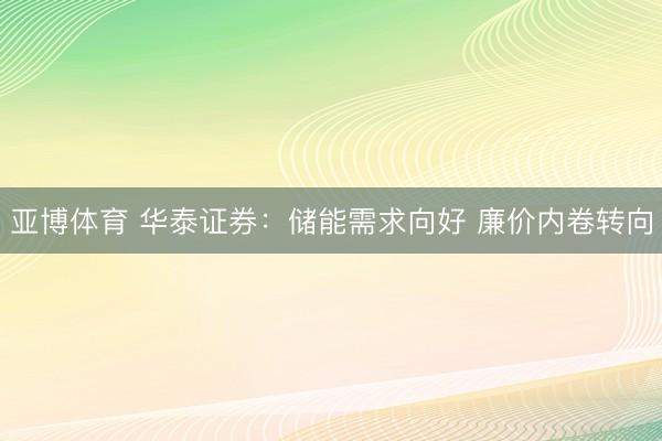 亚博体育 华泰证券：储能需求向好 廉价内卷转向