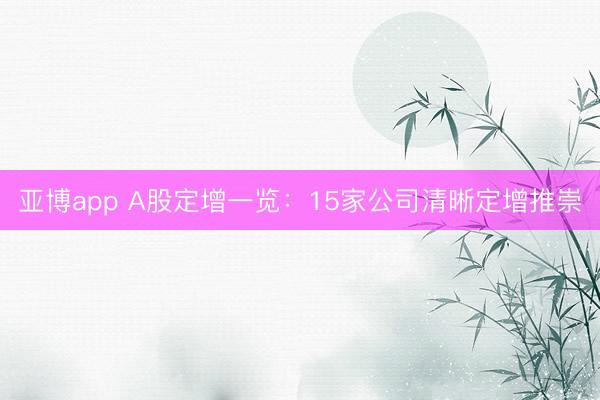 亚博app A股定增一览：15家公司清晰定增推崇