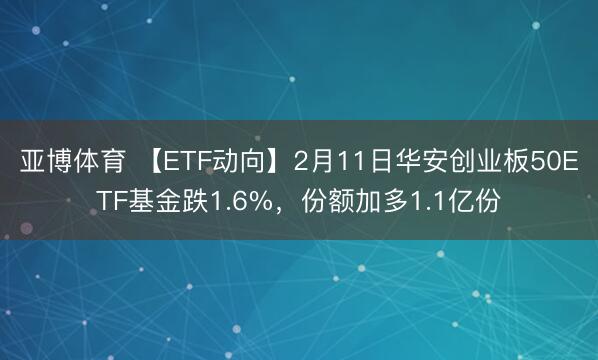 亚博体育 【ETF动向】2月11日华安创业板50ETF基金跌1.6%,份额加多1.1亿份