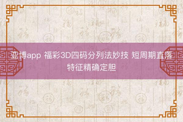 亚博app 福彩3D四码分列法妙技 短周期直落特征精确定胆