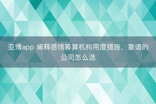 亚博app 阐释感情筹算机构用度措施,靠谱的公司怎么选