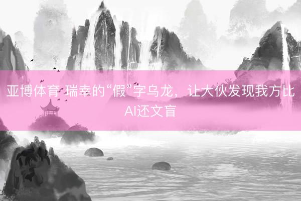 亚博体育 瑞幸的“假”字乌龙,让大伙发现我方比AI还文盲