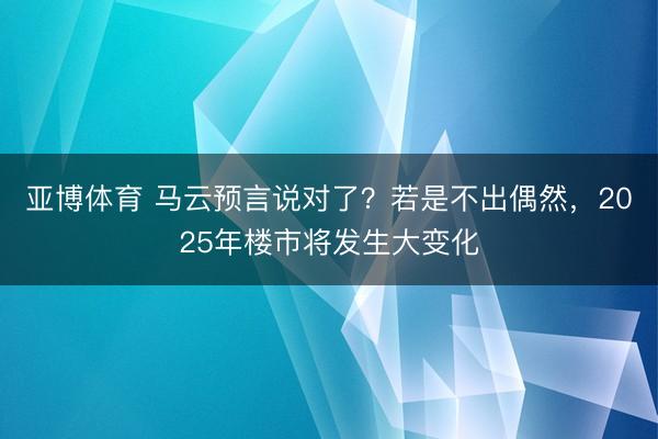 亚博体育 马云预言说对了？若是不出偶然，2025年楼市将发生大变化