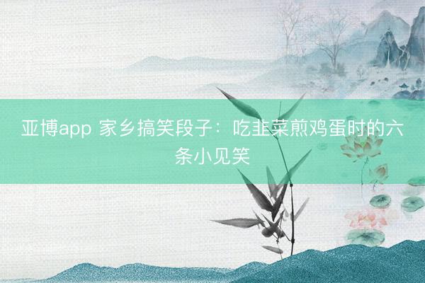 亚博app 家乡搞笑段子:吃韭菜煎鸡蛋时的六条小见笑