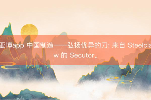 亚博app 中国制造——弘扬优异的刀: 来自 Steelclaw 的 Secutor。