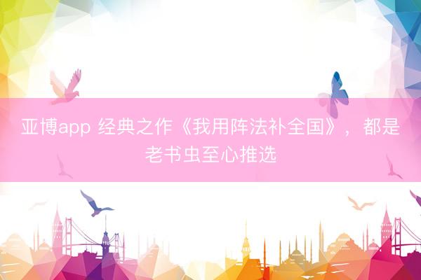 亚博app 经典之作《我用阵法补全国》,都是老书虫至心推选