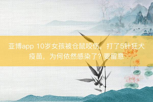 亚博app 10岁女孩被仓鼠咬伤，打了5针狂犬疫苗，为何依然感染了? 要留意