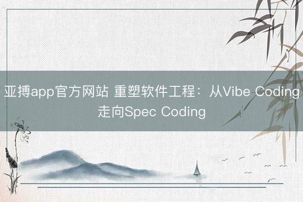 亚搏app官方网站 重塑软件工程:从Vibe Coding走向Spec Coding