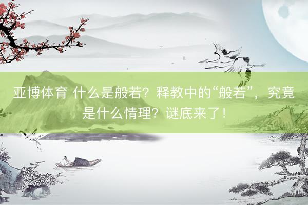 亚博体育 什么是般若？释教中的“般若”，究竟是什么情理？谜底来了！