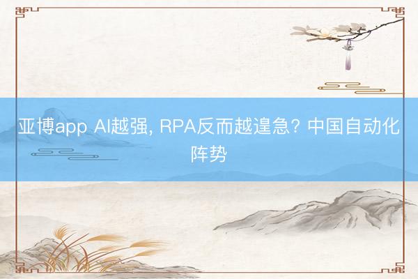 亚博app AI越强， RPA反而越遑急? 中国自动化阵势
