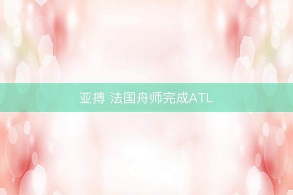 亚搏 法国舟师完成ATL
