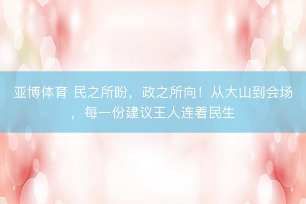 亚博体育 民之所盼，政之所向！从大山到会场，每一份建议王人连着民生