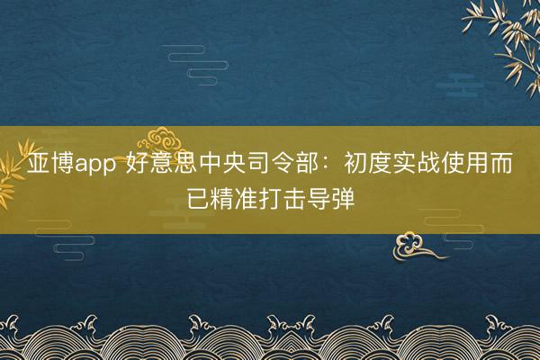 亚博app 好意思中央司令部：初度实战使用而已精准打击导弹