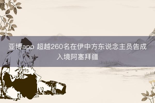 亚博app 超越260名在伊中方东说念主员告成入境阿塞拜疆