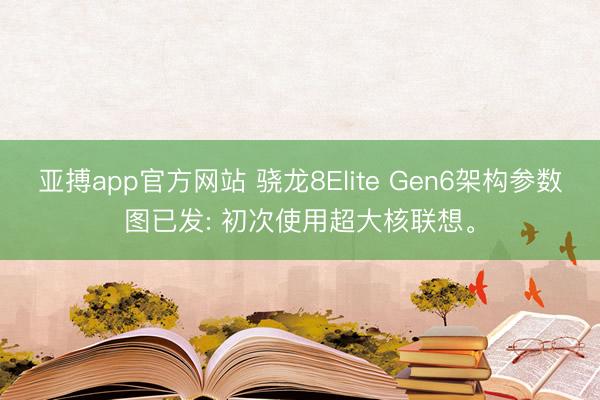 亚搏app官方网站 骁龙8Elite Gen6架构参数图已发: 初次使用超大核联想。
