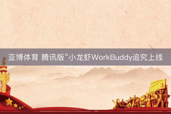亚博体育 腾讯版“小龙虾WorkBuddy追究上线