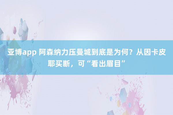 亚博app 阿森纳力压曼城到底是为何？从因卡皮耶买断，可“看出眉目”