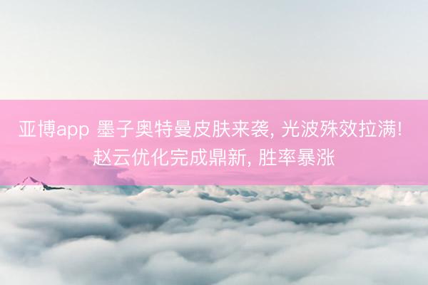 亚博app 墨子奥特曼皮肤来袭， 光波殊效拉满! 赵云优化完成鼎新， 胜率暴涨