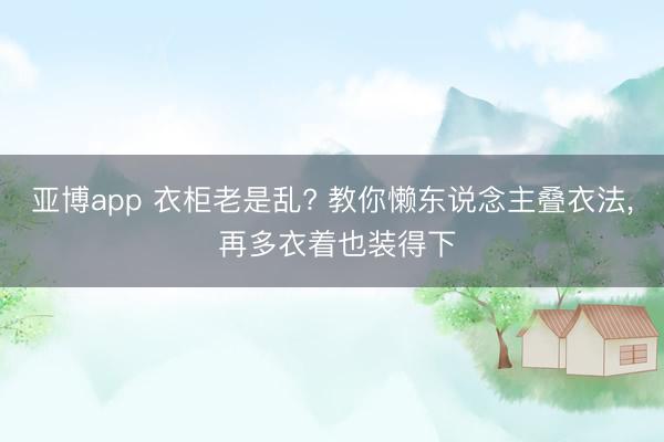 亚博app 衣柜老是乱? 教你懒东说念主叠衣法， 再多衣着也装得下