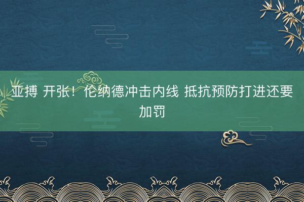 亚搏 开张！伦纳德冲击内线 抵抗预防打进还要加罚