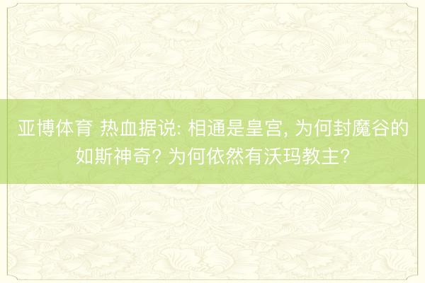 亚博体育 热血据说: 相通是皇宫， 为何封魔谷的如斯神奇? 为何依然有沃玛教主?