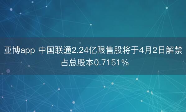 亚博app 中国联通2.24亿限售股将于4月2日解禁 占总股本0.7151%