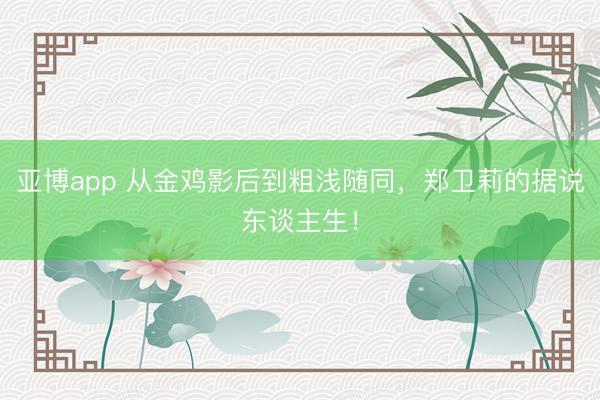 亚博app 从金鸡影后到粗浅随同，郑卫莉的据说东谈主生！