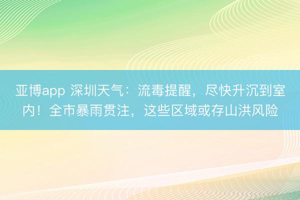 亚博app 深圳天气：流毒提醒，尽快升沉到室内！全市暴雨贯注，这些区域或存山洪风险