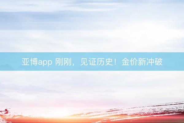 亚博app 刚刚，见证历史！金价新冲破