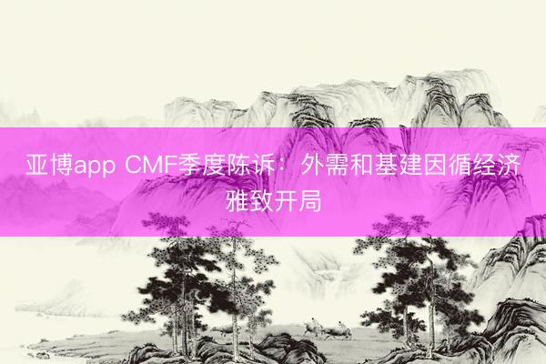 亚博app CMF季度陈诉：外需和基建因循经济雅致开局