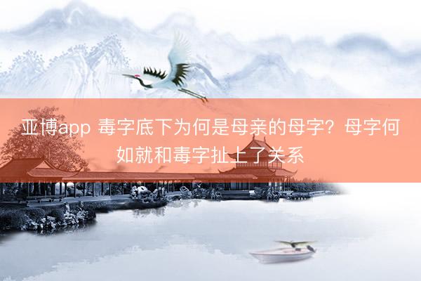 亚博app 毒字底下为何是母亲的母字？母字何如就和毒字扯上了关系