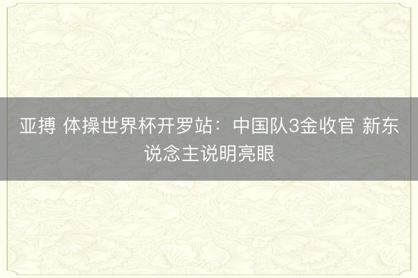 亚搏 体操世界杯开罗站:中国队3金收官 新东说念主说明亮眼