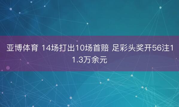 亚博体育 14场打出10场首赔 足彩头奖开56注11.3万余元