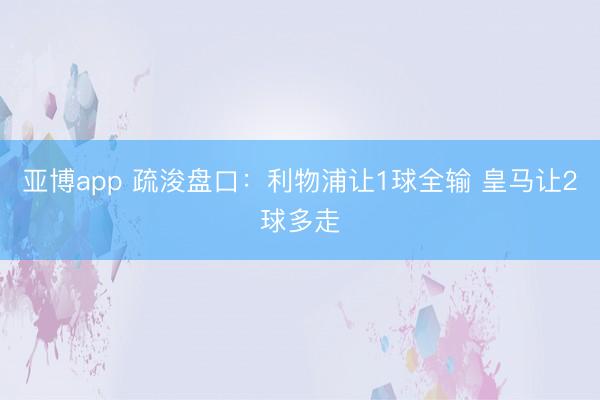 亚博app 疏浚盘口：利物浦让1球全输 皇马让2球多走
