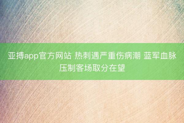 亚搏app官方网站 热刺遇严重伤病潮 蓝军血脉压制客场取分在望