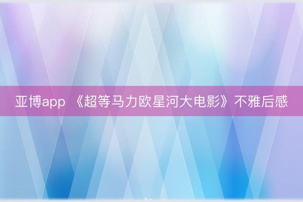 亚博app 《超等马力欧星河大电影》不雅后感