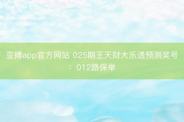 亚搏app官方网站 025期王天财大乐透预测奖号：012路保举