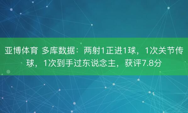 亚博体育 多库数据:两射1正进1球,1次关节传球,1次到手过东说念主,获评7.8分