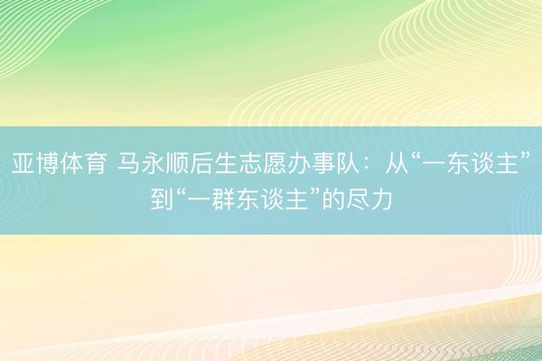 亚博体育 马永顺后生志愿办事队：从“一东谈主”到“一群东谈主”的尽力